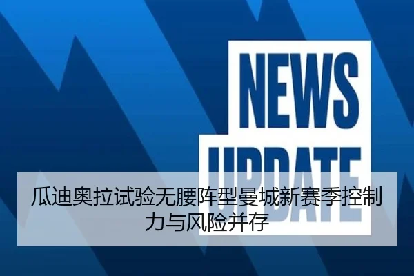 瓜迪奥拉试验无腰阵型曼城新赛季控制力与风险并存